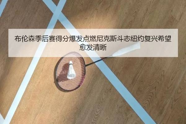 布伦森季后赛得分爆发点燃尼克斯斗志纽约复兴希望愈发清晰