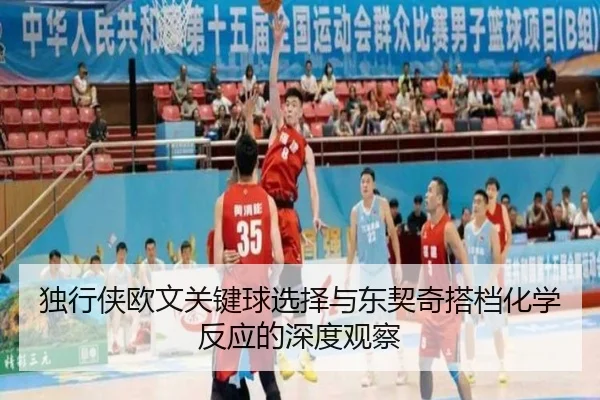 独行侠欧文关键球选择与东契奇搭档化学反应的深度观察