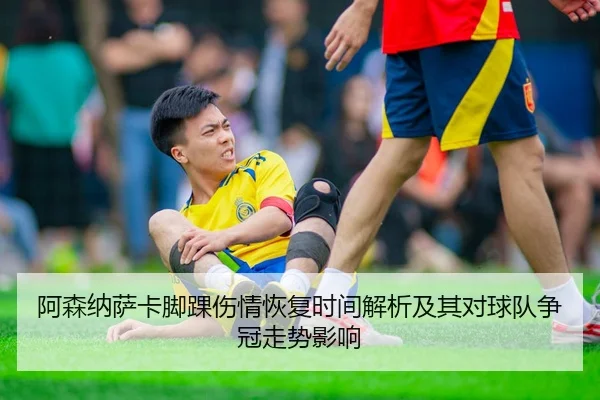 阿森纳萨卡脚踝伤情恢复时间解析及其对球队争冠走势影响