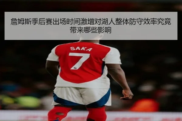 詹姆斯季后赛出场时间激增对湖人整体防守效率究竟带来哪些影响
