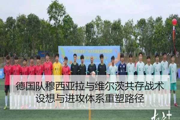 德国队穆西亚拉与维尔茨共存战术设想与进攻体系重塑路径