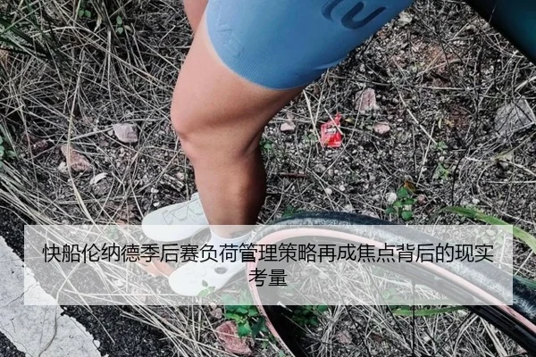 快船伦纳德季后赛负荷管理策略再成焦点背后的现实考量
