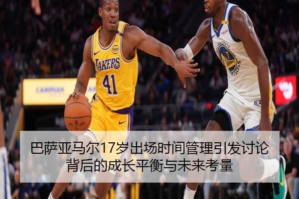 巴萨亚马尔17岁出场时间管理引发讨论背后的成长平衡与未来考量
