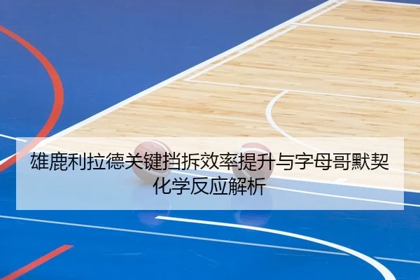雄鹿利拉德关键挡拆效率提升与字母哥默契化学反应解析