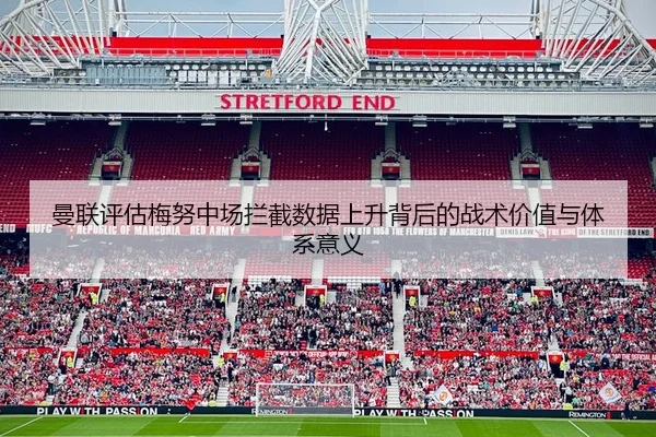 曼联评估梅努中场拦截数据上升背后的战术价值与体系意义