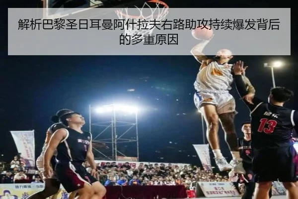 解析巴黎圣日耳曼阿什拉夫右路助攻持续爆发背后的多重原因